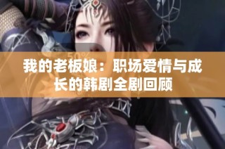 我的老板娘：职场爱情与成长的韩剧全剧回顾