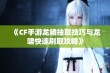 《CF手游龙鳞抽取技巧与龙啸快速刷取攻略》