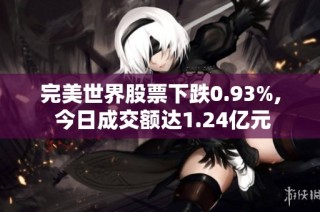 完美世界股票下跌0.93%, 今日成交额达1.24亿元