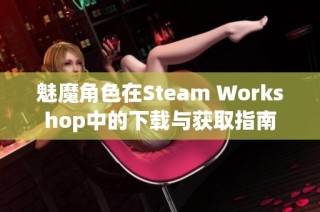 魅魔角色在Steam Workshop中的下载与获取指南