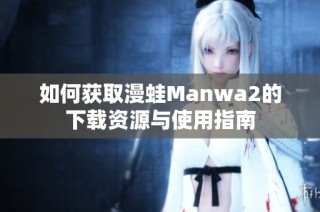 如何获取漫蛙Manwa2的下载资源与使用指南