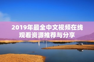 2019年最全中文视频在线观看资源推荐与分享