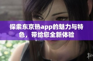 探索东京热app的魅力与特色，带给您全新体验