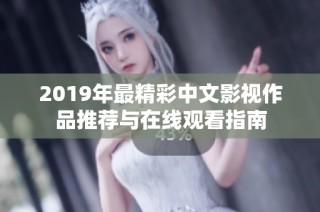 2019年最精彩中文影视作品推荐与在线观看指南