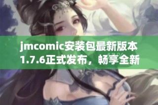 jmcomic安装包最新版本1.7.6正式发布，畅享全新漫画体验