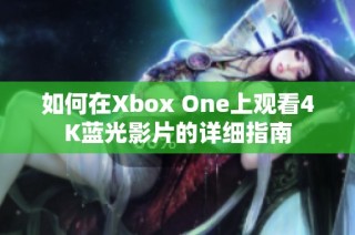 如何在Xbox One上观看4K蓝光影片的详细指南