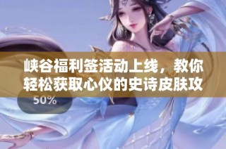 峡谷福利签活动上线，教你轻松获取心仪的史诗皮肤攻略