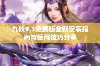 九妖9.1免费版全新安装指南与使用技巧分享