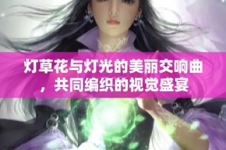 灯草花与灯光的美丽交响曲，共同编织的视觉盛宴