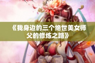 《我身边的三个绝世美女师父的修炼之路》