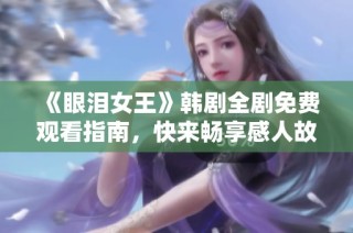 《眼泪女王》韩剧全剧免费观看指南，快来畅享感人故事