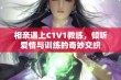 相亲遇上C1V1教练，倾听爱情与训练的奇妙交织