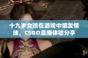 十九岁女孩在游戏中爆发情绪，CSGO直播体验分享