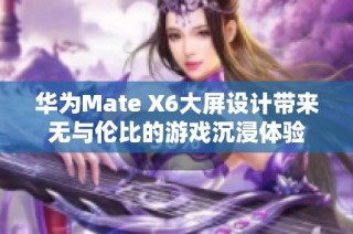 华为Mate X6大屏设计带来无与伦比的游戏沉浸体验