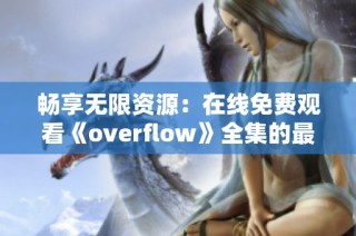 畅享无限资源：在线免费观看《overflow》全集的最佳途径