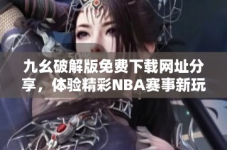 九幺破解版免费下载网址分享，体验精彩NBA赛事新玩法