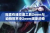 探索在线交流工具Zoom与动物世界中Zoom现象的奇妙联系