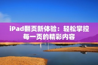 iPad翻页新体验：轻松掌控每一页的精彩内容