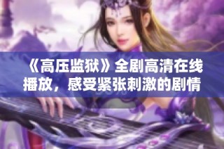 《高压监狱》全剧高清在线播放，感受紧张刺激的剧情魅力