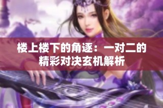 楼上楼下的角逐：一对二的精彩对决玄机解析