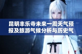 昆明丰乐寺未来一周天气预报及旅游气候分析与历史气温趋势