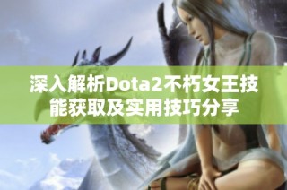 深入解析Dota2不朽女王技能获取及实用技巧分享