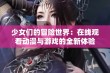 少女们的冒险世界：在线观看动漫与游戏的全新体验