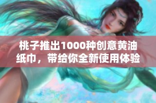 桃子推出1000种创意黄油纸巾，带给你全新使用体验