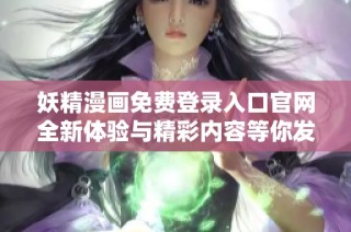 妖精漫画免费登录入口官网全新体验与精彩内容等你发现