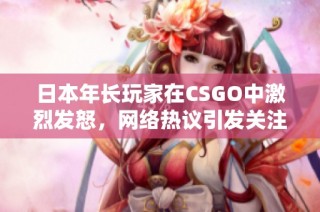 日本年长玩家在CSGO中激烈发怒，网络热议引发关注