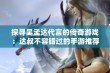 探寻吴孟达代言的传奇游戏：达叔不容错过的手游推荐