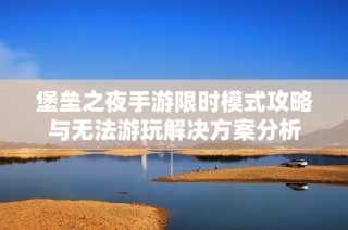 堡垒之夜手游限时模式攻略与无法游玩解决方案分析