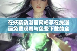 在妖精动漫官网畅享在线漫画免费观看与免费下载的全新体验