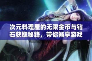 次元料理屋的无限金币与钻石获取秘籍，带你畅享游戏乐趣！
