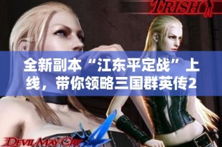 全新副本“江东平定战”上线，带你领略三国群英传2网络版新玩法魅力