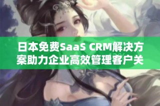 日本免费SaaS CRM解决方案助力企业高效管理客户关系