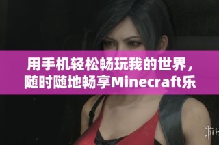 用手机轻松畅玩我的世界，随时随地畅享Minecraft乐趣