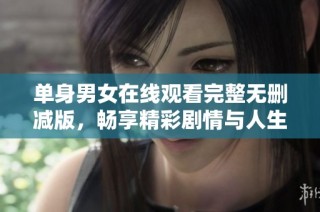 单身男女在线观看完整无删减版，畅享精彩剧情与人生思考