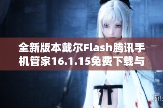 全新版本戴尔Flash腾讯手机管家16.1.15免费下载与安装指南