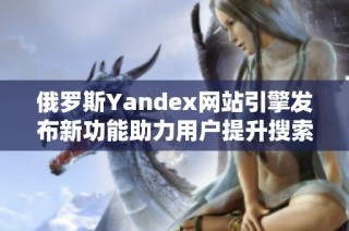 俄罗斯Yandex网站引擎发布新功能助力用户提升搜索体验