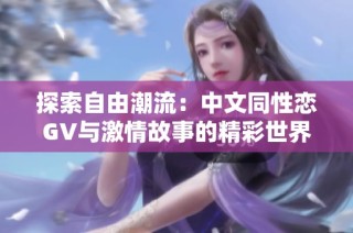 探索自由潮流：中文同性恋GV与激情故事的精彩世界