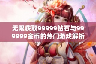 无限获取99999钻石与999999金币的热门游戏解析