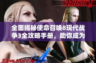 全面揭秘使命召唤8现代战争3全攻略手册，助你成为战场上的无敌战士