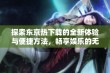 探索东京热下载的全新体验与便捷方法，畅享娱乐的无限可能