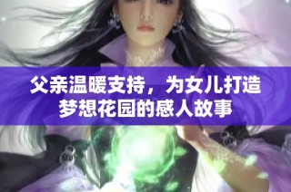 父亲温暖支持，为女儿打造梦想花园的感人故事