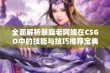 全面解析暴躁老阿姨在CSGO中的技能与技巧推荐宝典