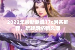 2022年最新潮流17c网名推荐，玩转网络新风潮