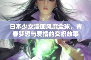 日本少女漫画风靡全球，青春梦想与爱情的交织故事