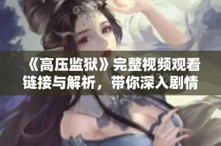 《高压监狱》完整视频观看链接与解析，带你深入剧情体验
