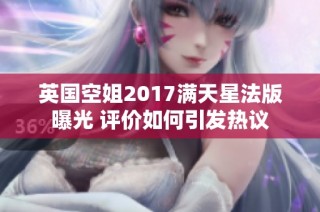 英国空姐2017满天星法版曝光 评价如何引发热议